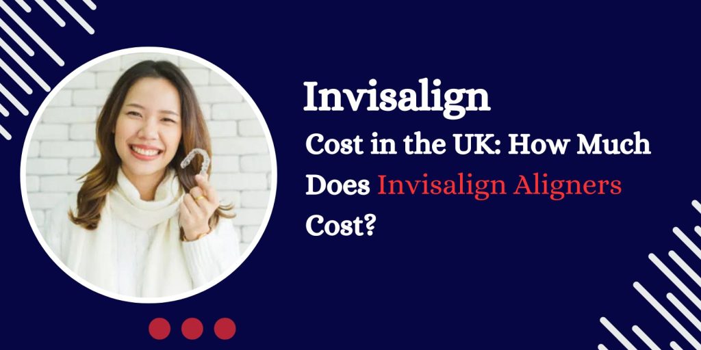 Invisalign Cost in the UK How Much Does Invisalign Aligners Cost?